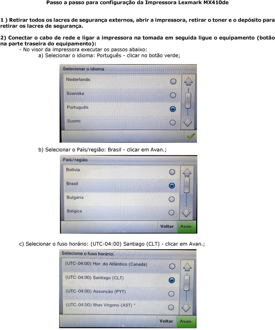 2) Conectar o cabo de rede e ligar a impressora na tomada em seguida ligue o equipamento (botão na parte traseira do equipamento): - No visor