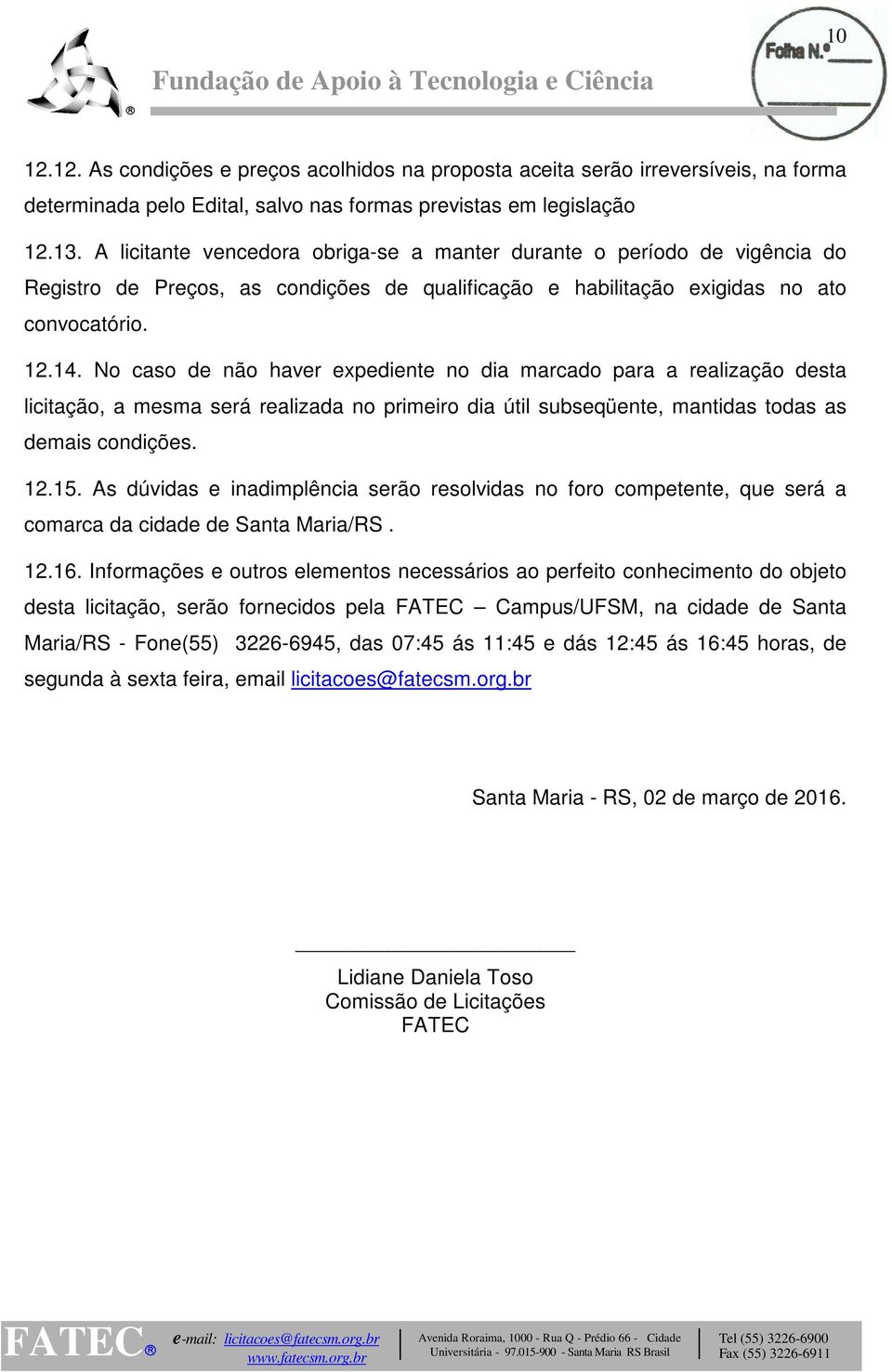 No caso de não haver expediente no dia marcado para a realização desta licitação, a mesma será realizada no primeiro dia útil subseqüente, mantidas todas as demais condições. 12.15.