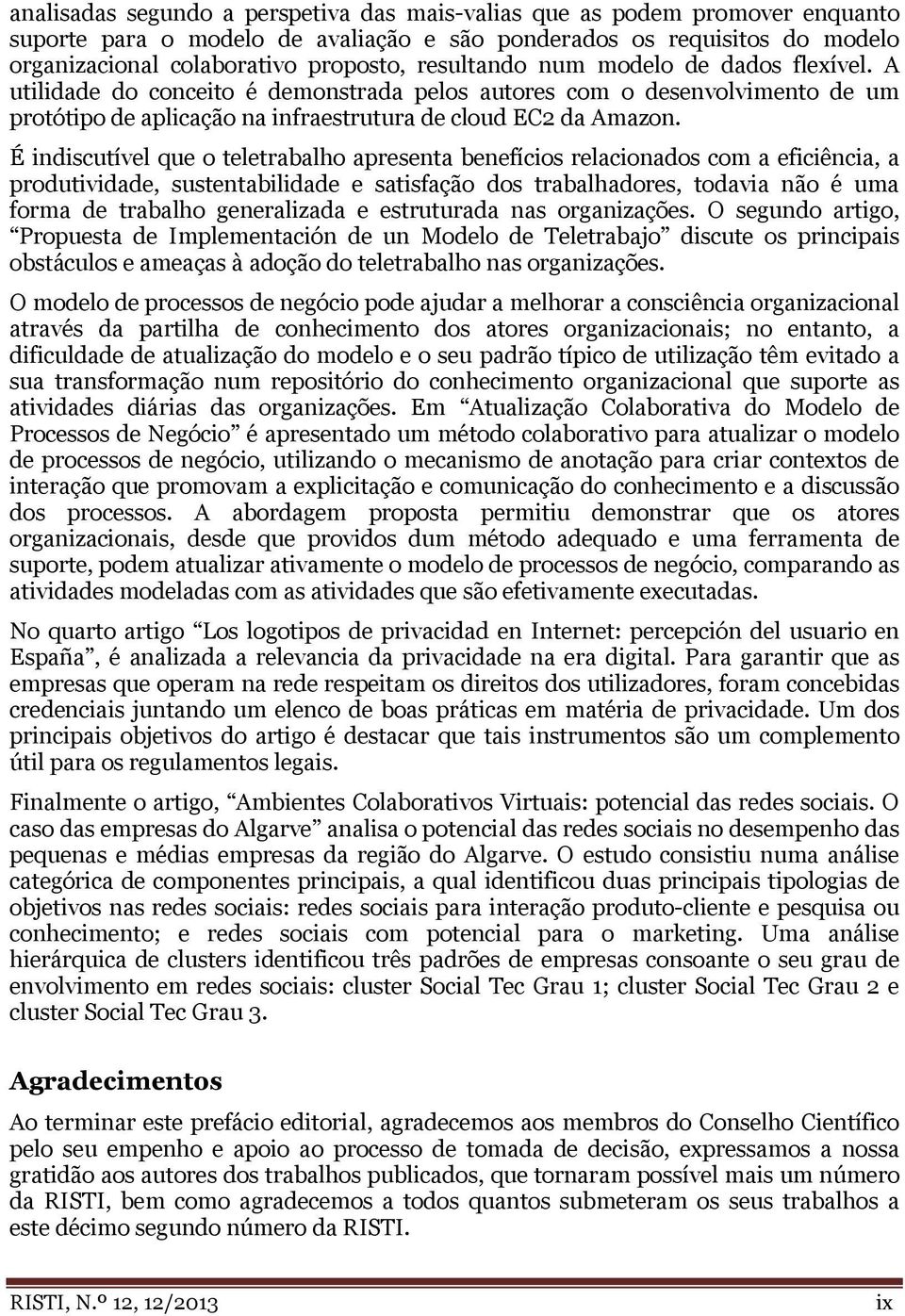 É indiscutível que o teletrabalho apresenta benefícios relacionados com a eficiência, a produtividade, sustentabilidade e satisfação dos trabalhadores, todavia não é uma forma de trabalho