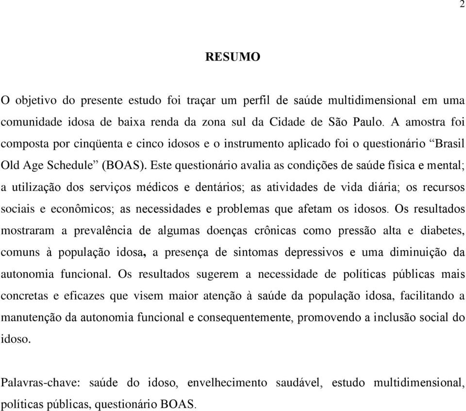 Este questionário avalia as condições de saúde física e mental; a utilização dos serviços médicos e dentários; as atividades de vida diária; os recursos sociais e econômicos; as necessidades e