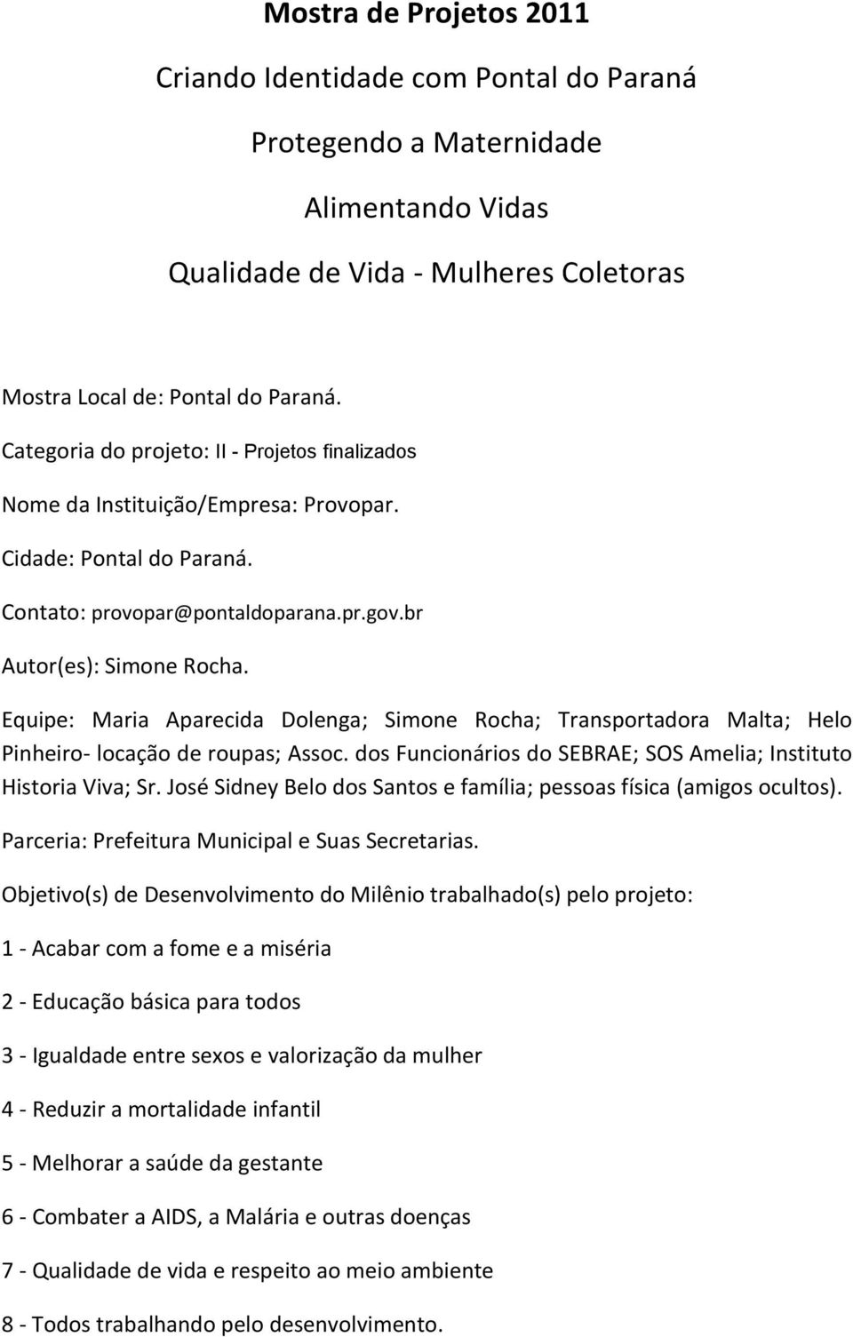 Equipe: Maria Aparecida Dolenga; Simone Rocha; Transportadora Malta; Helo Pinheiro- locação de roupas; Assoc. dos Funcionários do SEBRAE; SOS Amelia; Instituto Historia Viva; Sr.