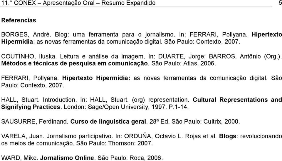 Métodos e técnicas de pesquisa em comunicação. São Paulo: Atlas, 2006. FERRARI, Pollyana. Hipertexto Hipermídia: as novas ferramentas da comunicação digital. São Paulo: Contexto, 2007. HALL, Stuart.