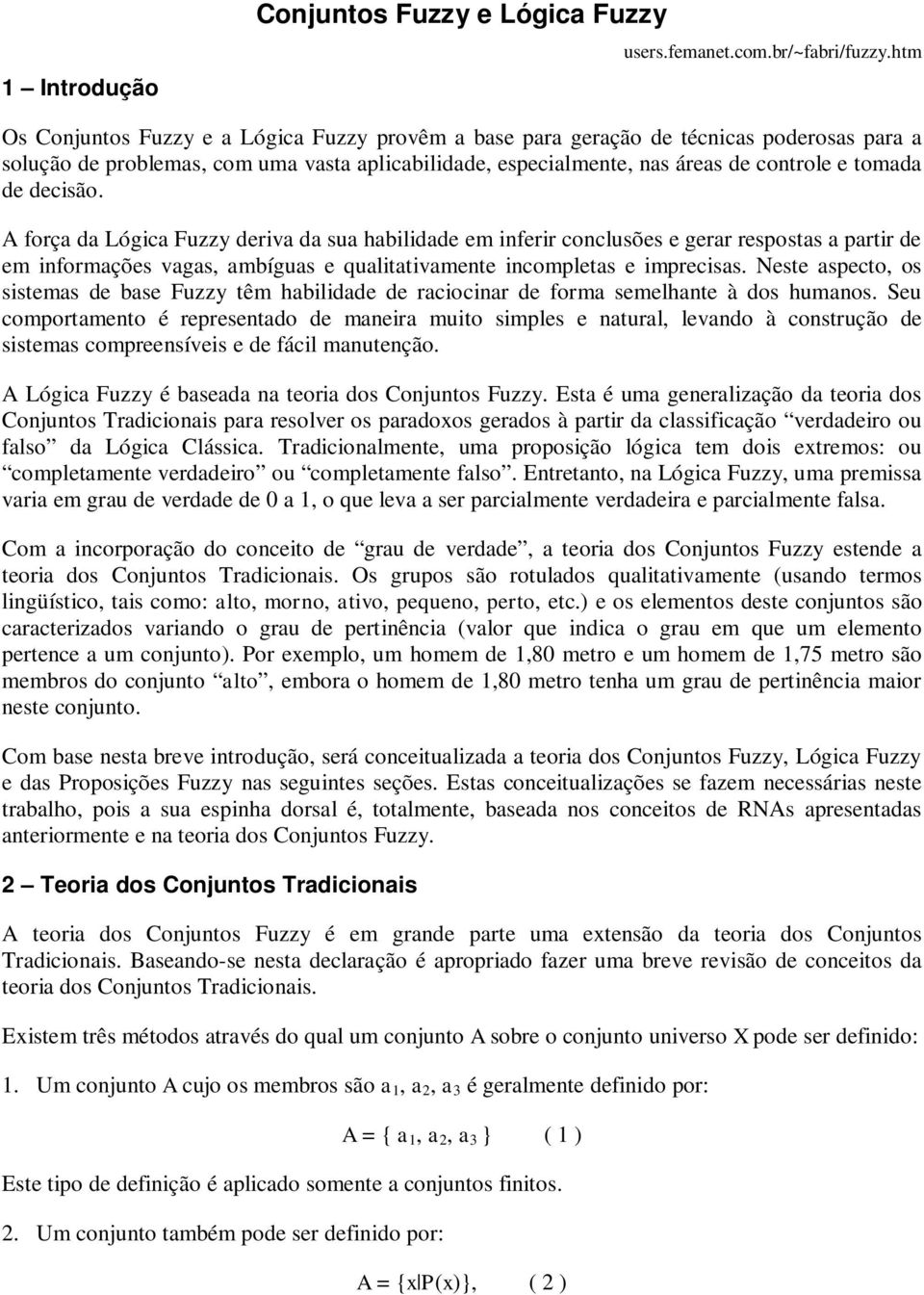 decisão. A força da Lógica Fuzzy deriva da sua habilidade em inferir conclusões e gerar respostas a partir de em informações vagas, ambíguas e qualitativamente incompletas e imprecisas.