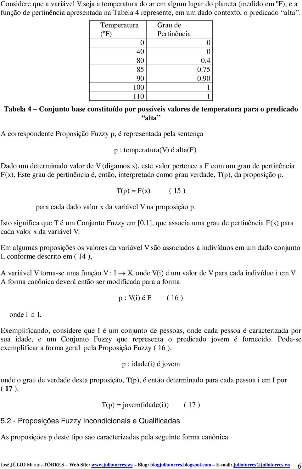 90 100 1 110 1 Tabela 4 Conjunto base constituído por possíveis valores de temperatura para o predicado alta A correspondente Proposição Fuzzy p, é representada pela sentença p : temperatura(v) é