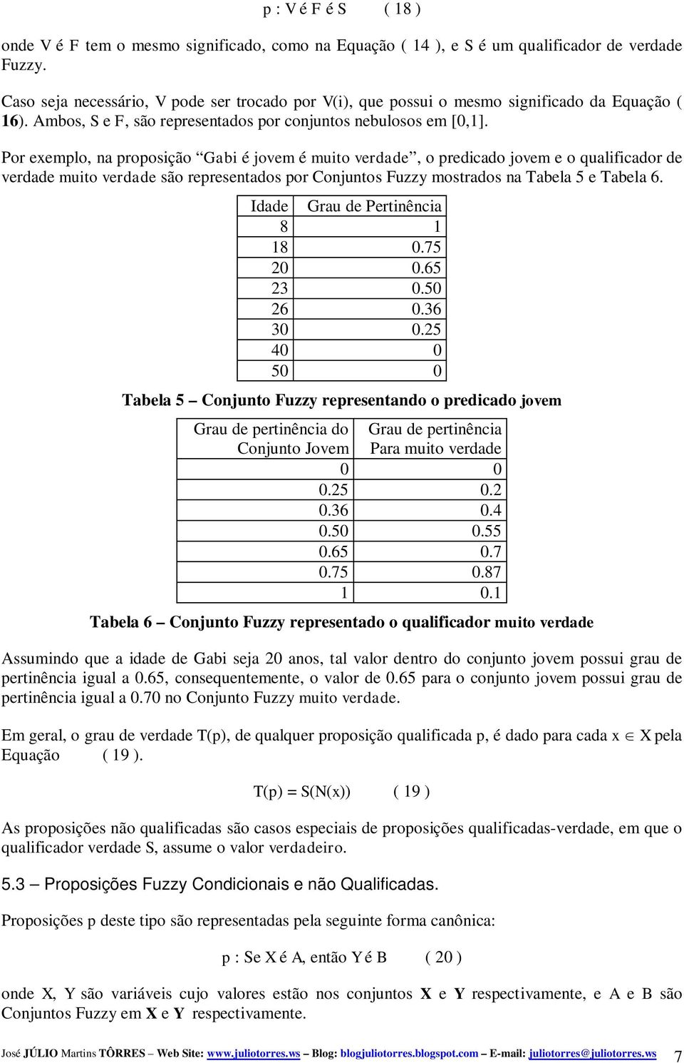 Por exemplo, na proposição Gabi é jovem é muito verdade, o predicado jovem e o qualificador de verdade muito verdade são representados por Conjuntos Fuzzy mostrados na Tabela 5 e Tabela 6.