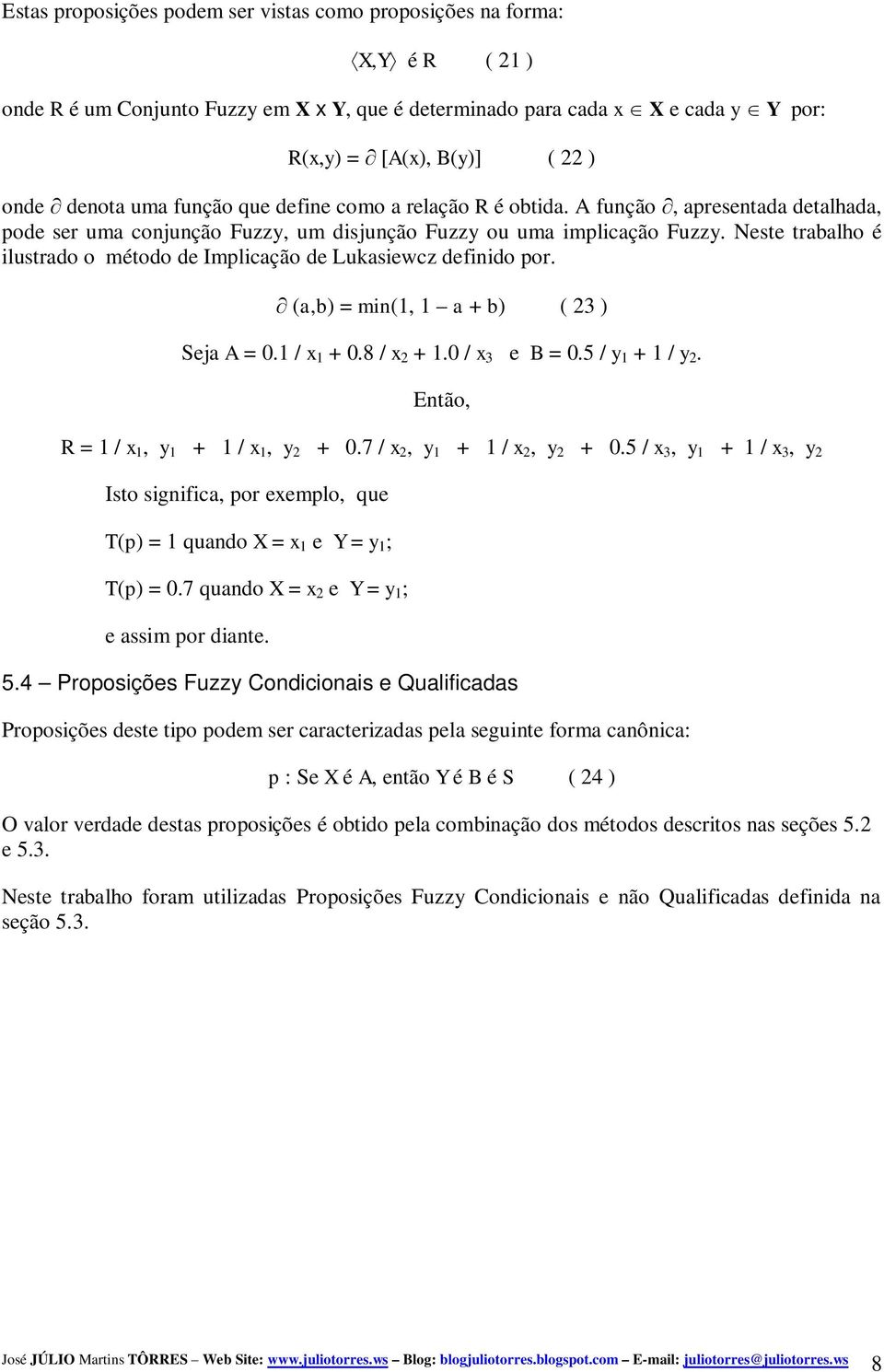 Neste trabalho é ilustrado o método de Implicação de Lukasiewcz definido por. (a,b) = min(1, 1 a + b) ( 23 ) Seja A = 0.1 / x 1 + 0.8 / x 2 + 1.0 / x 3 e B = 0.5 / y 1 + 1 / y 2.