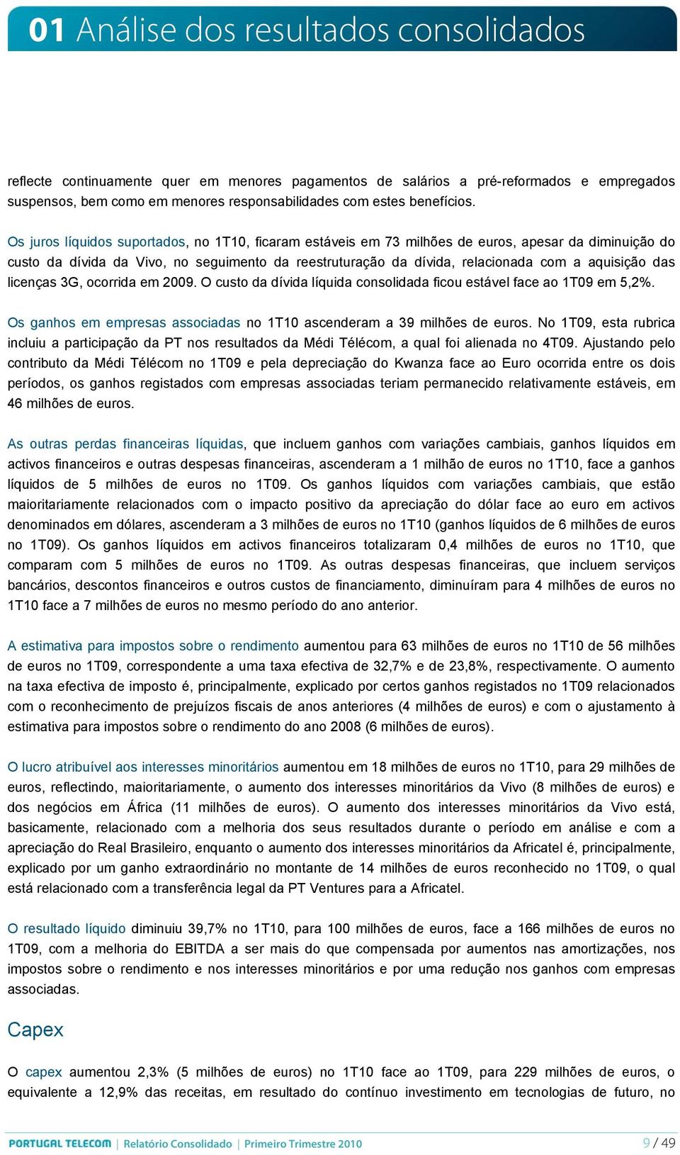 Os juros líquidos suportados, no 1T10, ficaram estáveis em 73 milhões de, apesar da diminuição do custo da dívida da Vivo, no seguimento da reestruturação da dívida, relacionada com a aquisição das