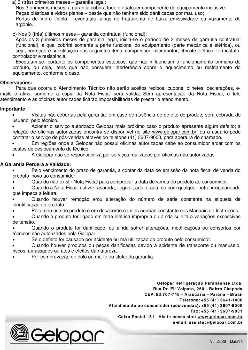 b) Nos 3 (três) últimos meses garantia contratual (funcional): Após os 3 primeiros meses de garantia legal, inicia-se o período de 3 meses de garantia contratual (funcional), a qual cobrirá somente a