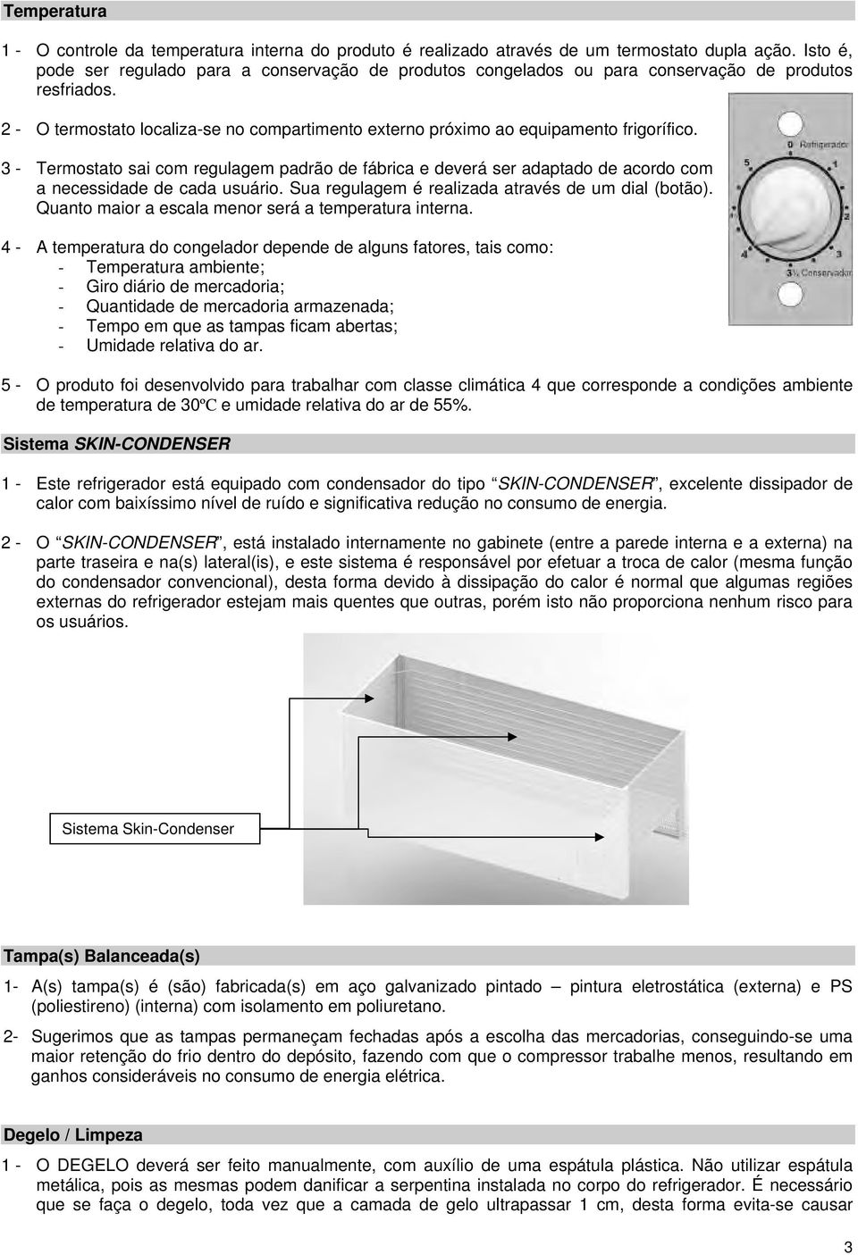 2 - O termostato localiza-se no compartimento externo próximo ao equipamento frigorífico.