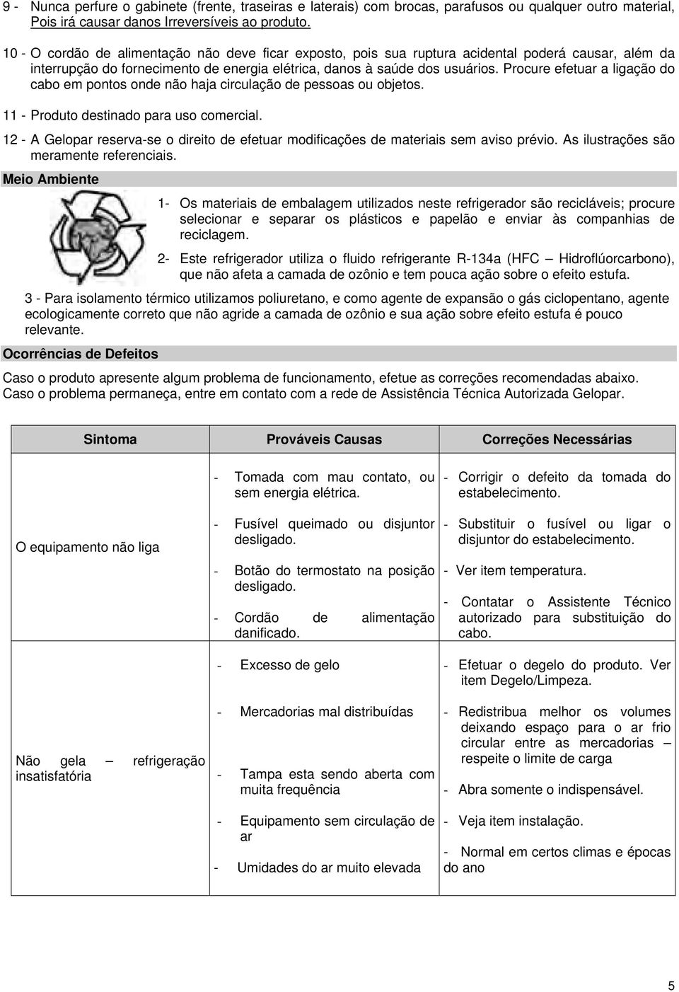 Procure efetuar a ligação do cabo em pontos onde não haja circulação de pessoas ou objetos. 11 - Produto destinado para uso comercial.