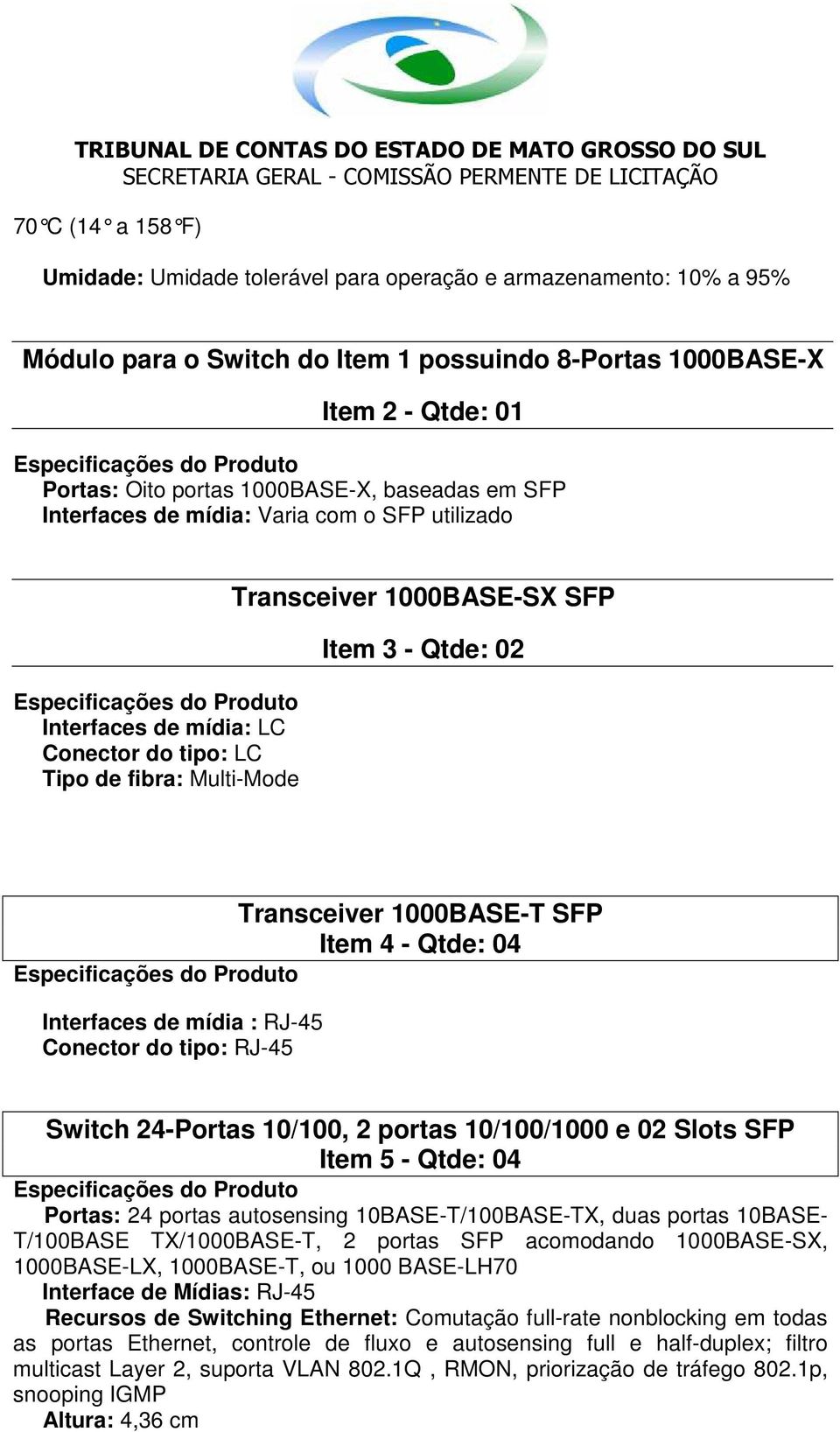 1000BASE-T SFP Item 4 - Qtde: 04 Interfaces de mídia : RJ-45 Conector do tipo: RJ-45 Switch 24-Portas 10/100, 2 portas 10/100/1000 e 02 Slots SFP Item 5 - Qtde: 04 Portas: 24 portas autosensing