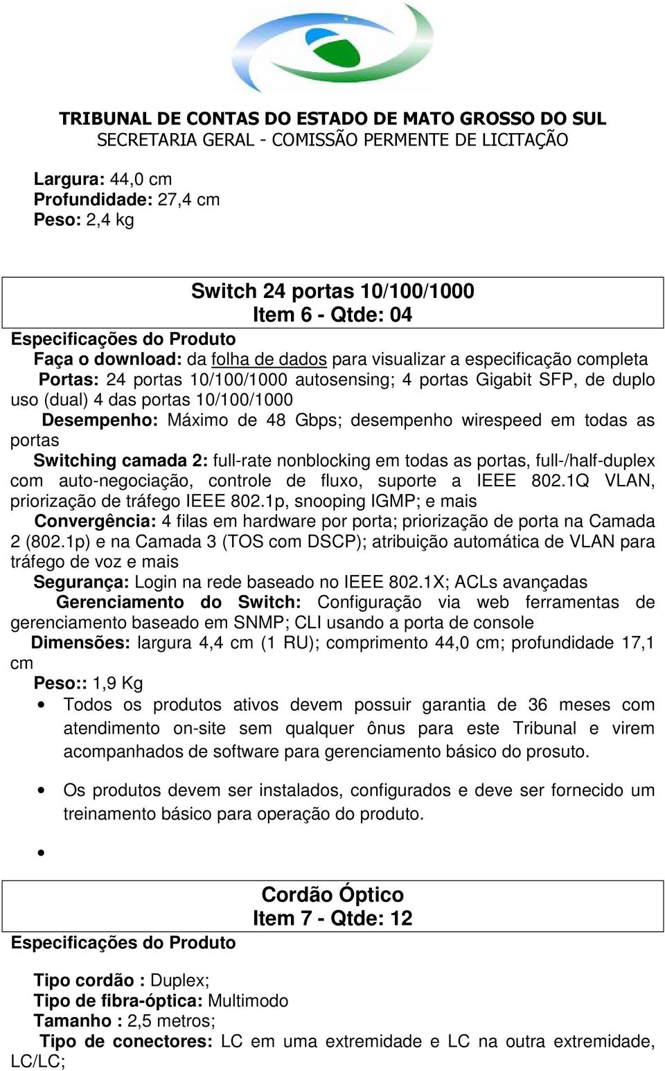 nonblocking em todas as portas, full-/half-duplex com auto-negociação, controle de fluxo, suporte a IEEE 802.1Q VLAN, priorização de tráfego IEEE 802.