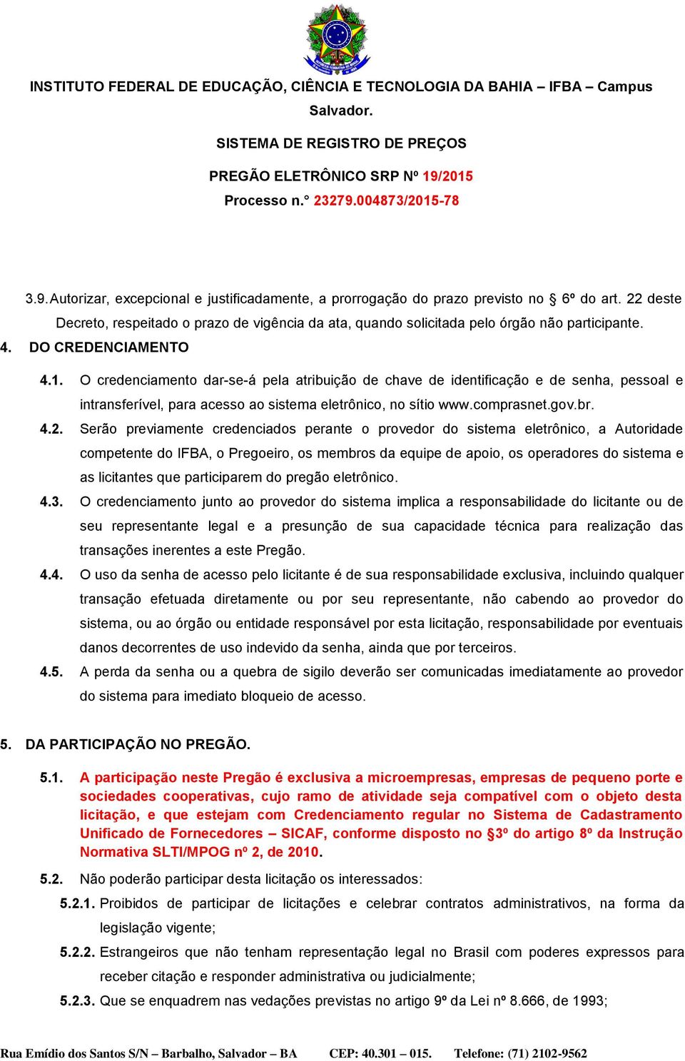 Serão previamente credenciados perante o provedor do sistema eletrônico, a Autoridade competente do IFBA, o Pregoeiro, os membros da equipe de apoio, os operadores do sistema e as licitantes que