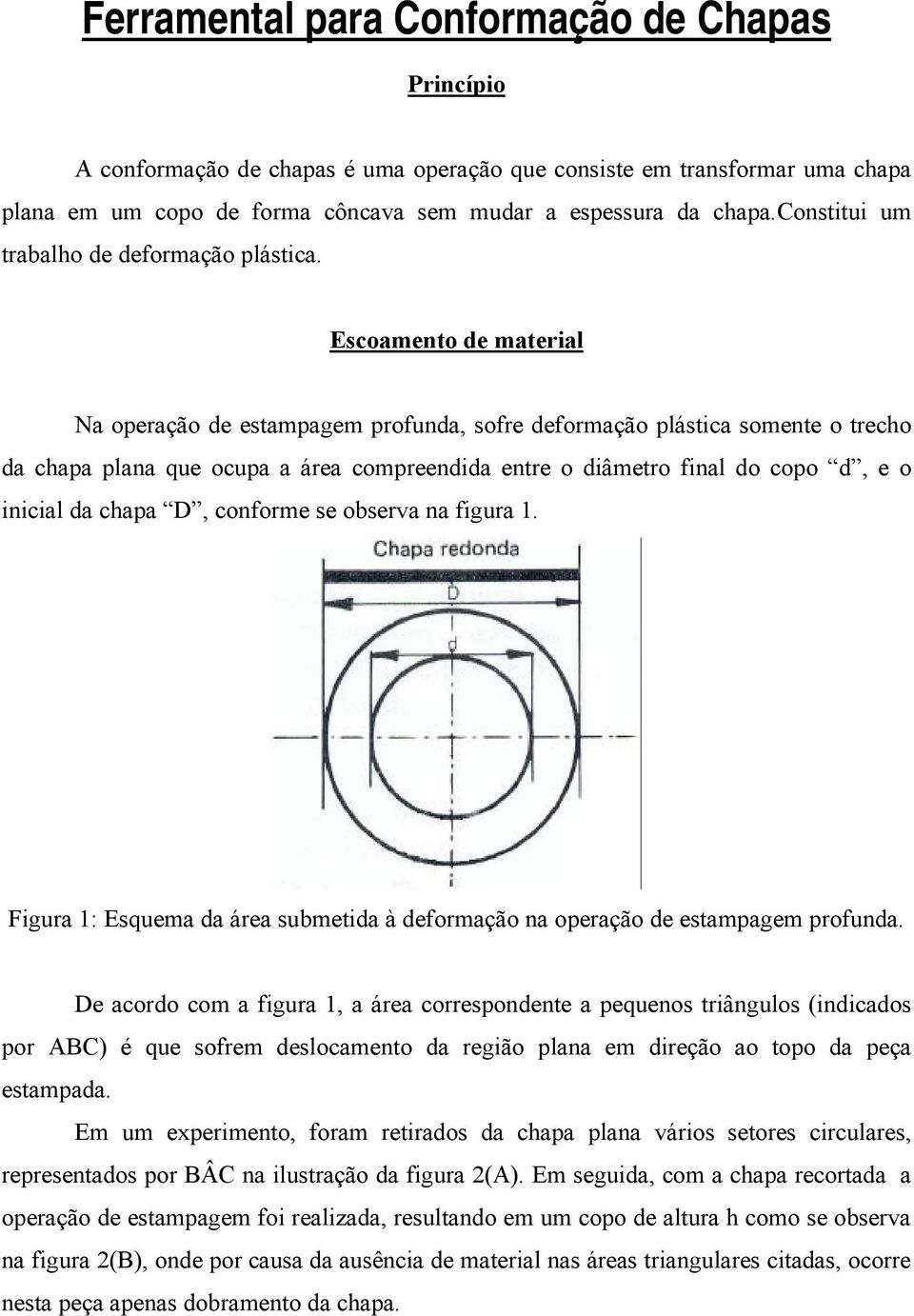 Escoamento de material Na operação de estampagem profunda, sofre deformação plástica somente o trecho da chapa plana que ocupa a área compreendida entre o diâmetro final do copo d, e o inicial da