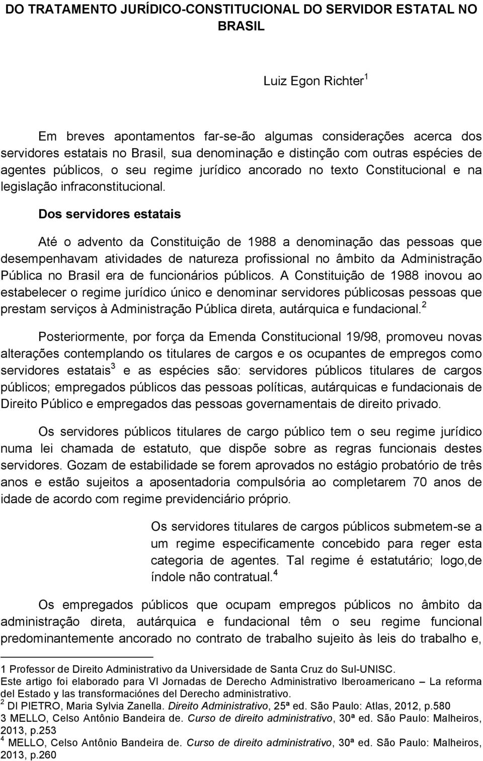 Dos servidores estatais Até o advento da Constituição de 1988 a denominação das pessoas que desempenhavam atividades de natureza profissional no âmbito da Administração Pública no Brasil era de