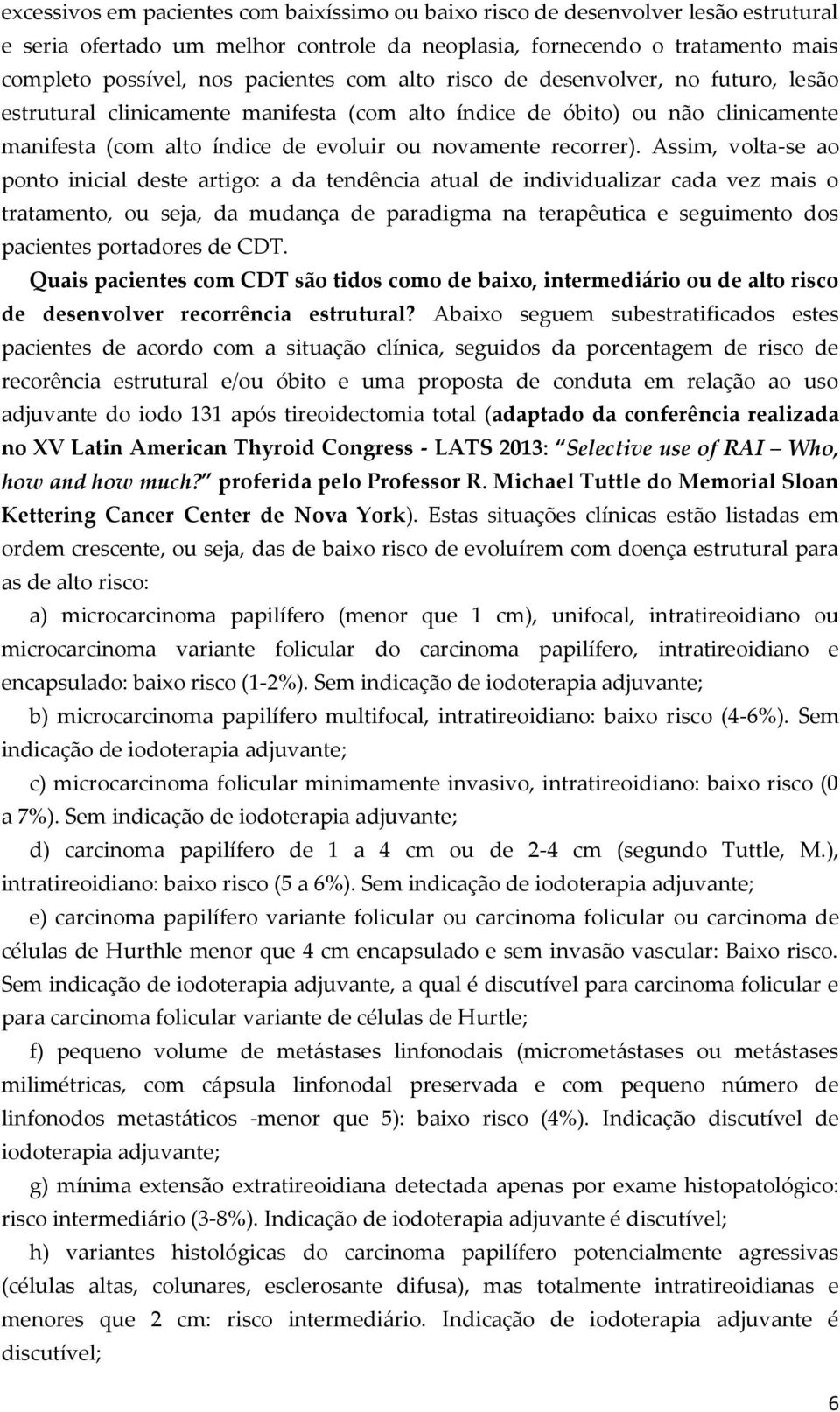 Assim, volta-se ao ponto inicial deste artigo: a da tendência atual de individualizar cada vez mais o tratamento, ou seja, da mudança de paradigma na terapêutica e seguimento dos pacientes portadores