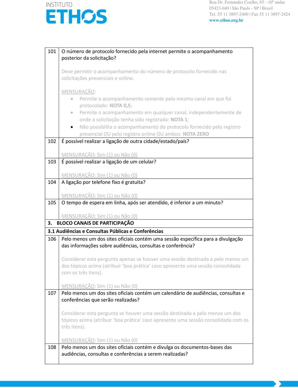 Permite o acompanhamento somente pelo mesmo canal em que foi protocolado: NOTA 0,5; Permite o acompanhamento em qualquer canal, independentemente de onde a solicitação tenha sido registrada: NOTA 1;