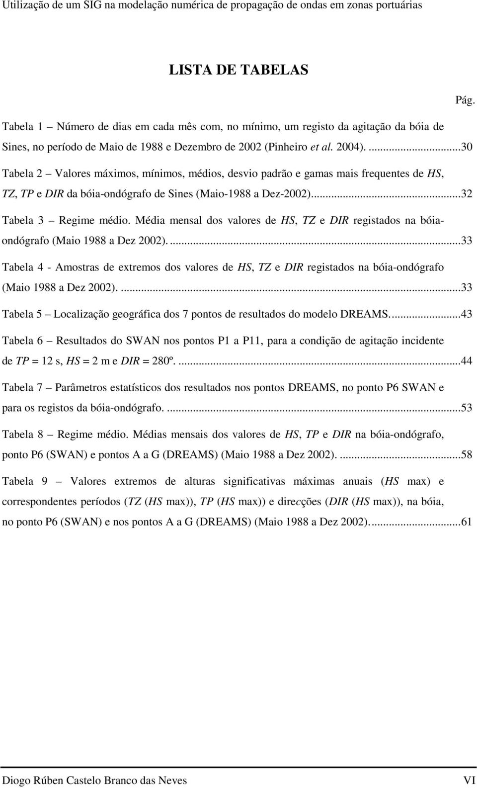 ... 30 Tabela 2 Valores máximos, mínimos, médios, desvio padrão e gamas mais frequentes de HS, TZ, TP e DIR da bóia-ondógrafo de Sines (Maio-1988 a Dez-2002).... 32 Tabela 3 Regime médio.