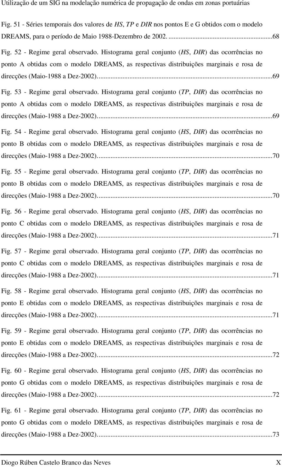 Histograma geral conjunto (HS, DIR) das ocorrências no ponto A obtidas com o modelo DREAMS, as respectivas distribuições marginais e rosa de direcções (Maio-1988 a Dez-2002).... 69 Fig.