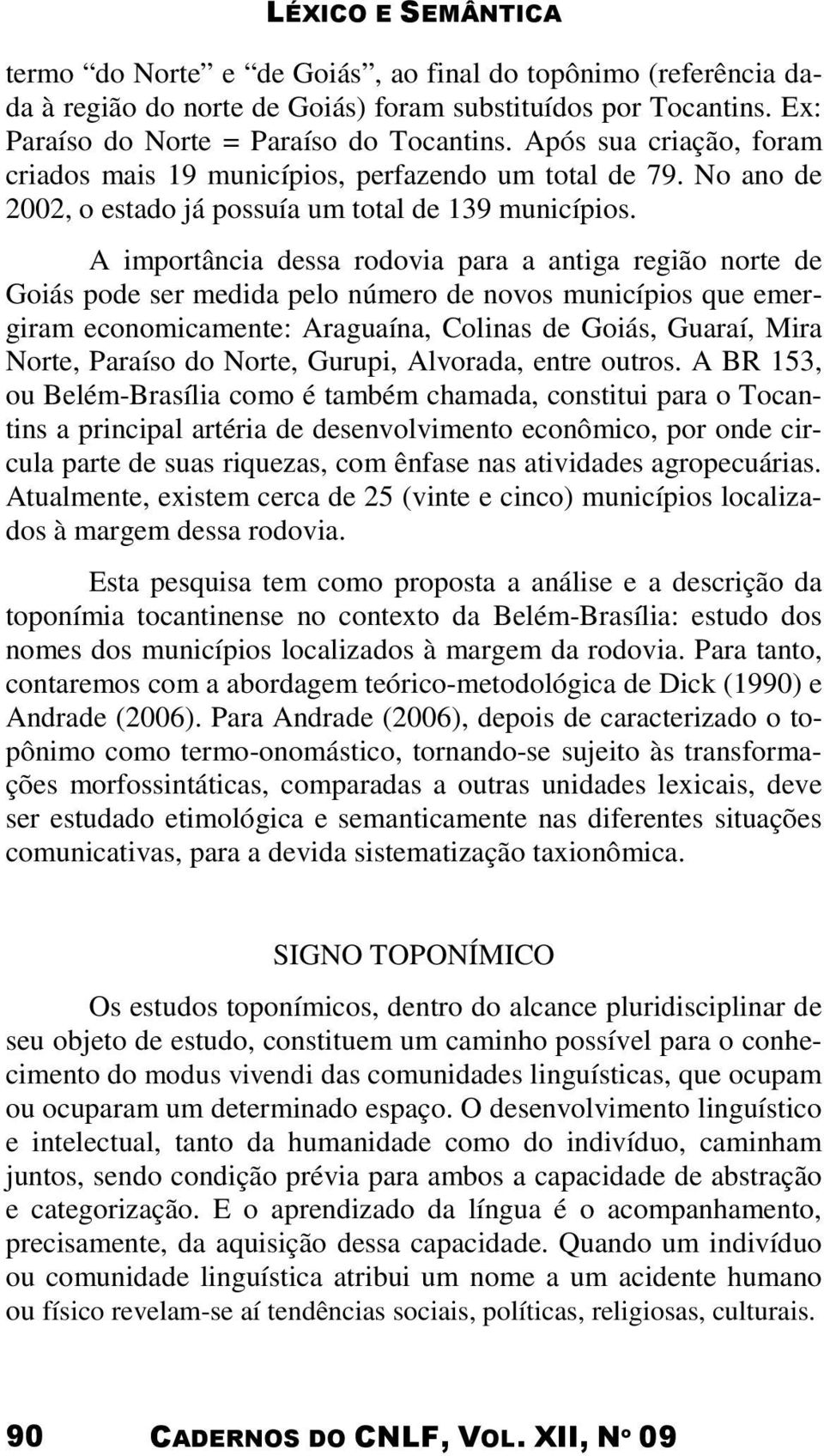 A importância dessa rodovia para a antiga região norte de Goiás pode ser medida pelo número de novos municípios que emergiram economicamente: Araguaína, Colinas de Goiás, Guaraí, Mira Norte, Paraíso