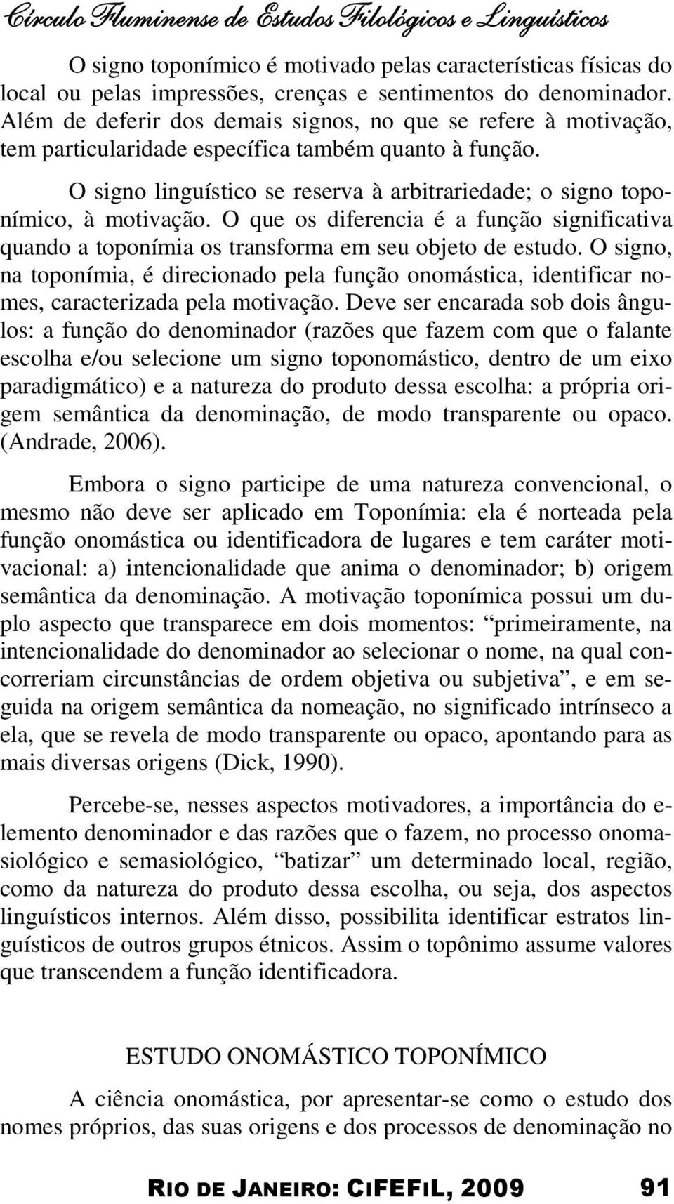 O signo linguístico se reserva à arbitrariedade; o signo toponímico, à motivação. O que os diferencia é a função significativa quando a toponímia os transforma em seu objeto de estudo.