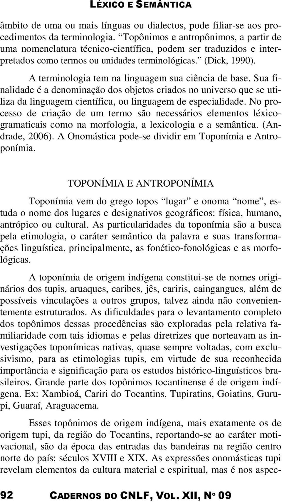 A terminologia tem na linguagem sua ciência de base. Sua finalidade é a denominação dos objetos criados no universo que se utiliza da linguagem científica, ou linguagem de especialidade.