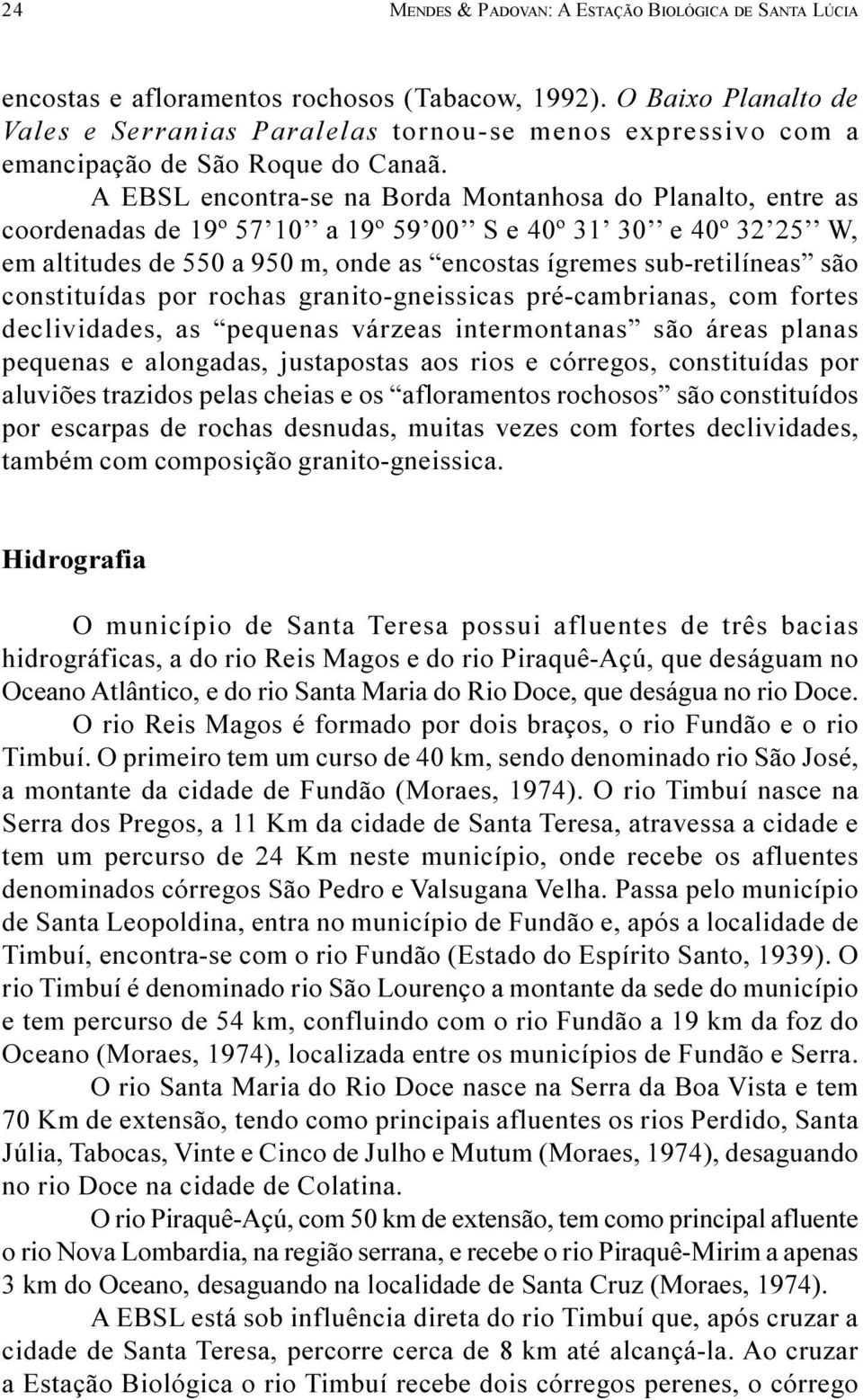 A EBSL encontra-se na Borda Montanhosa do Planalto, entre as coordenadas de 19º 57 10 a 19º 59 00 S e 40º 31 30 e 40º 32 25 W, em altitudes de 550 a 950 m, onde as encostas ígremes sub-retilíneas são