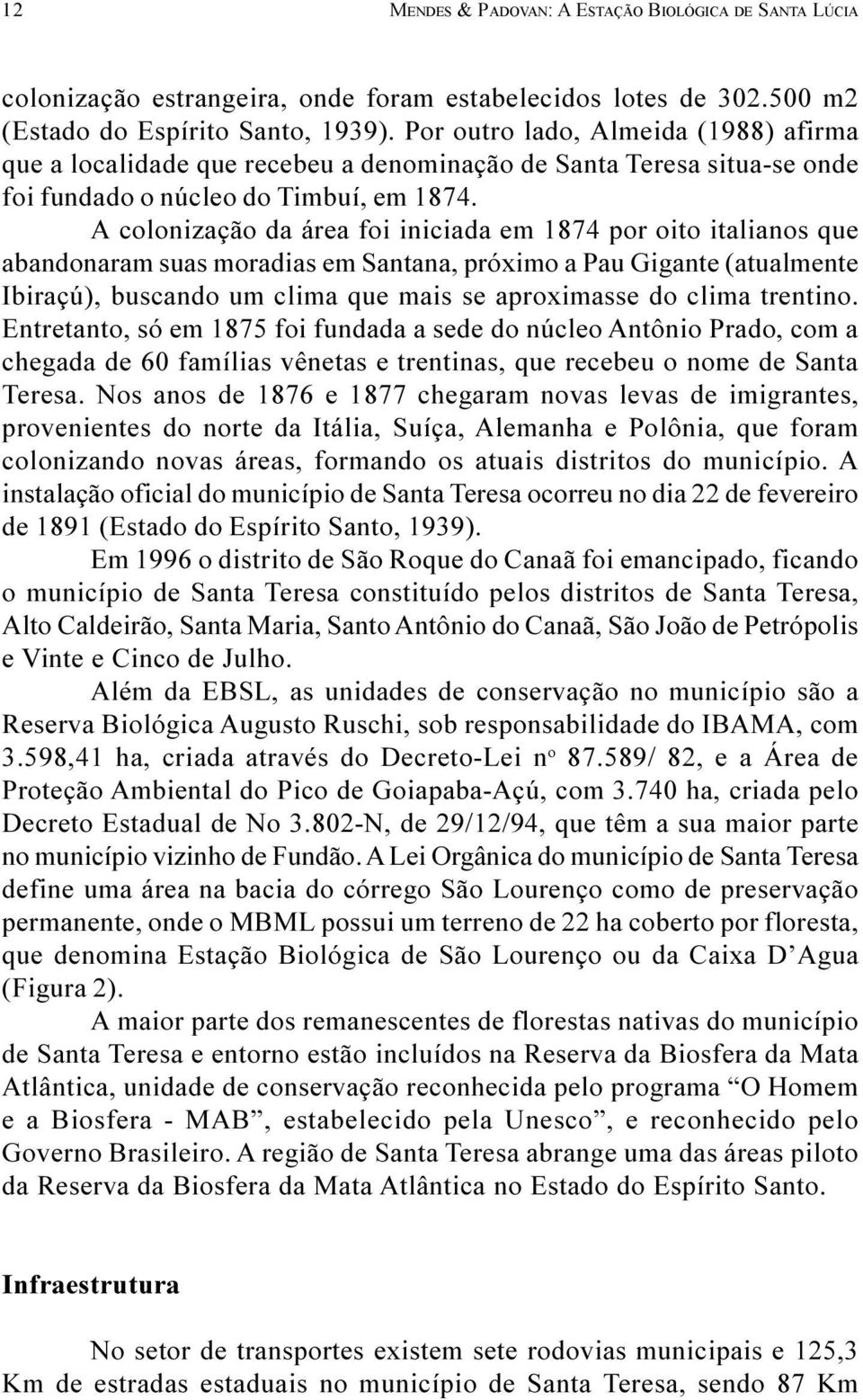 A colonização da área foi iniciada em 1874 por oito italianos que abandonaram suas moradias em Santana, próximo a Pau Gigante (atualmente Ibiraçú), buscando um clima que mais se aproximasse do clima