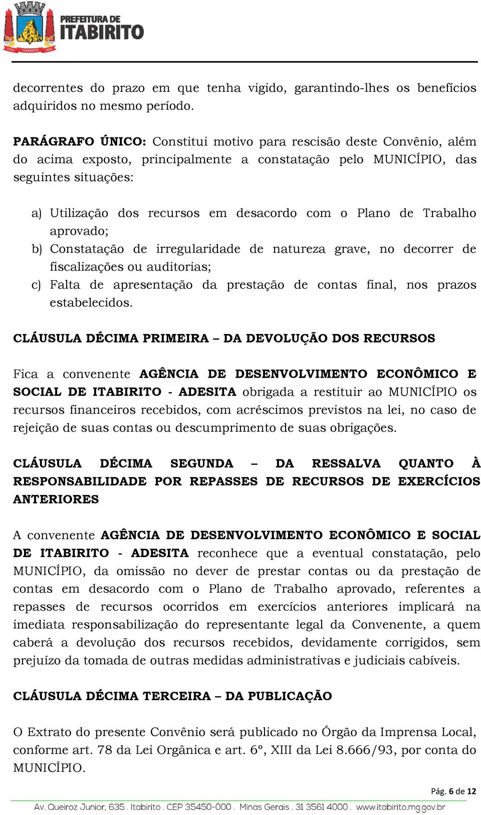 com o Plano de Trabalho aprovado; b) Constatação de irregularidade de natureza grave, no decorrer de fiscalizações ou auditorias; c) Falta de apresentação da prestação de contas final, nos prazos