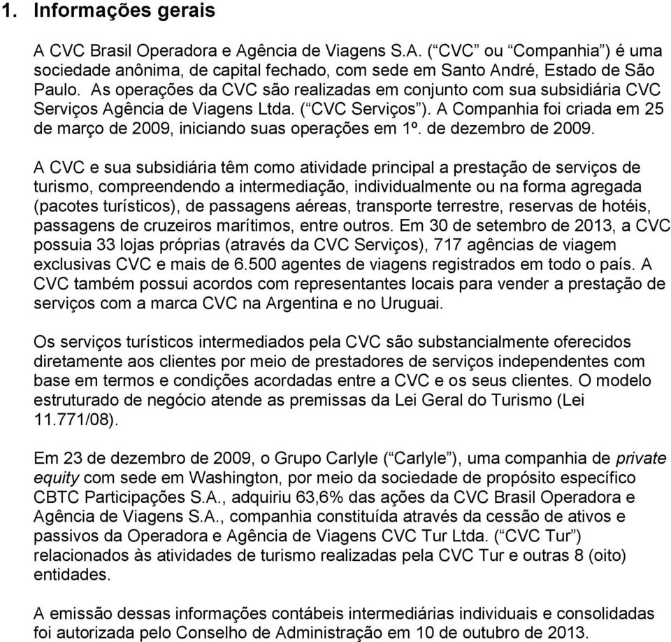 A Companhia foi criada em 25 de março de 2009, iniciando suas operações em 1º. de dezembro de 2009.