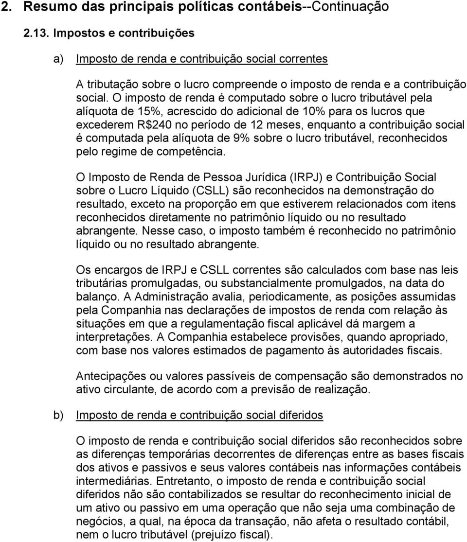 O imposto de renda é computado sobre o lucro tributável pela alíquota de 15%, acrescido do adicional de 10% para os lucros que excederem R$240 no período de 12 meses, enquanto a contribuição social é