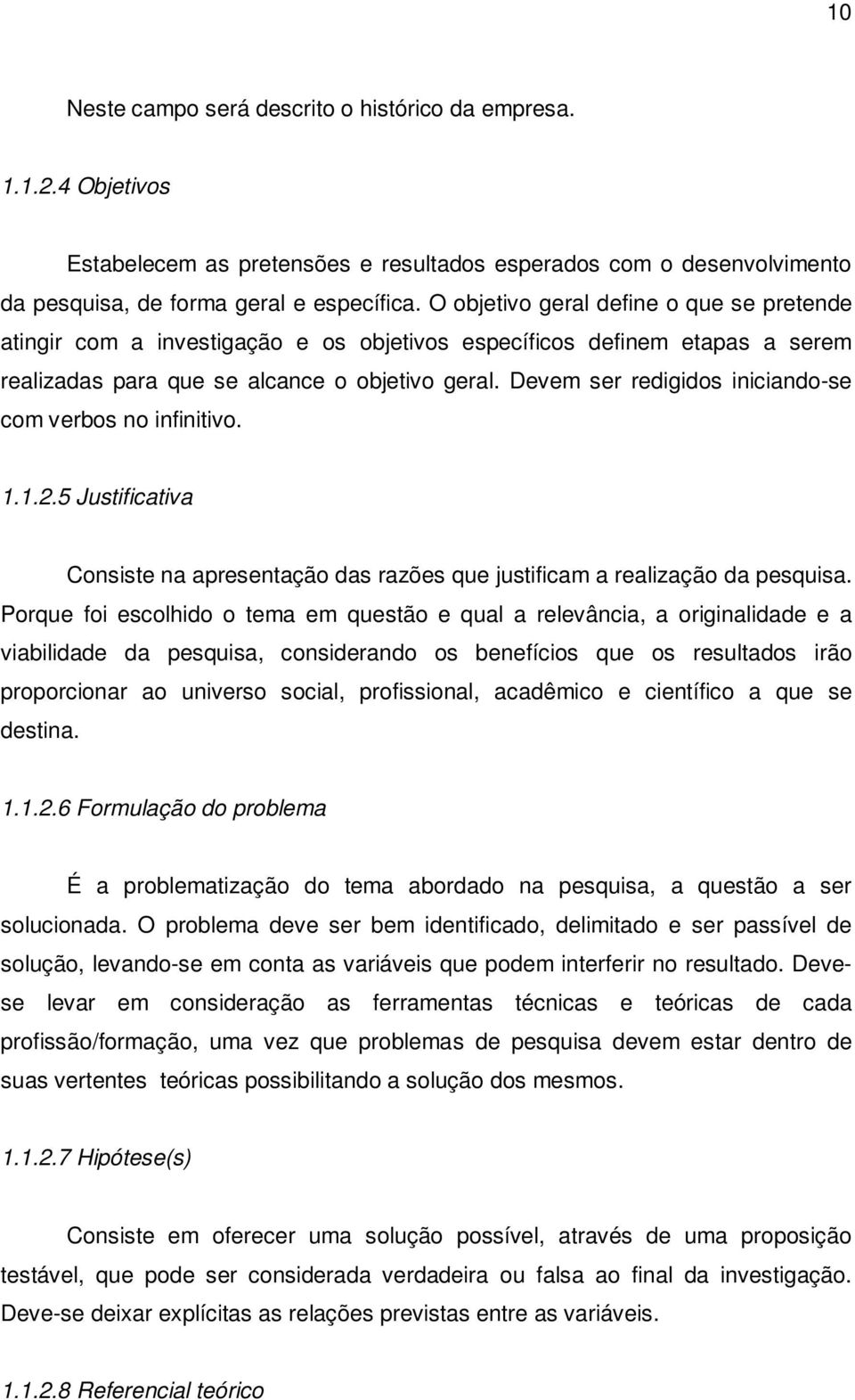 Devem ser redigidos iniciando-se com verbos no infinitivo. 1.1.2.5 Justificativa Consiste na apresentação das razões que justificam a realização da pesquisa.