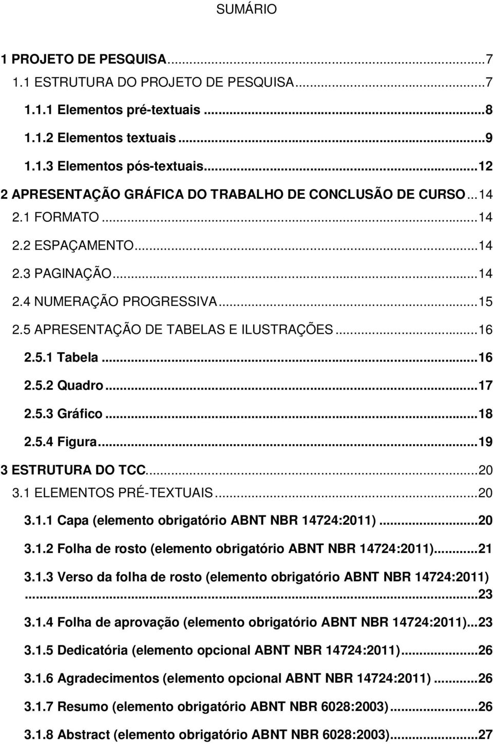 5 APRESENTAÇÃO DE TABELAS E ILUSTRAÇÕES... 16 2.5.1 Tabela... 16 2.5.2 Quadro... 17 2.5.3 Gráfico... 18 2.5.4 Figura... 19 3 ESTRUTURA DO TCC... 20 3.1 ELEMENTOS PRÉ-TEXTUAIS... 20 3.1.1 Capa (elemento obrigatório ABNT NBR 14724:2011).