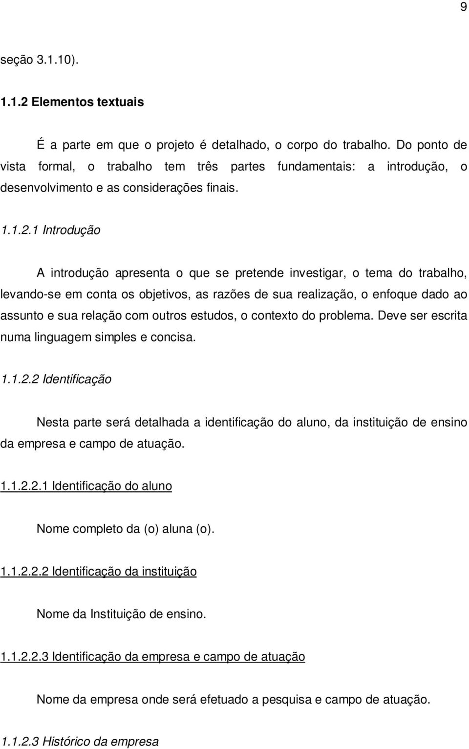 1 Introdução A introdução apresenta o que se pretende investigar, o tema do trabalho, levando-se em conta os objetivos, as razões de sua realização, o enfoque dado ao assunto e sua relação com outros