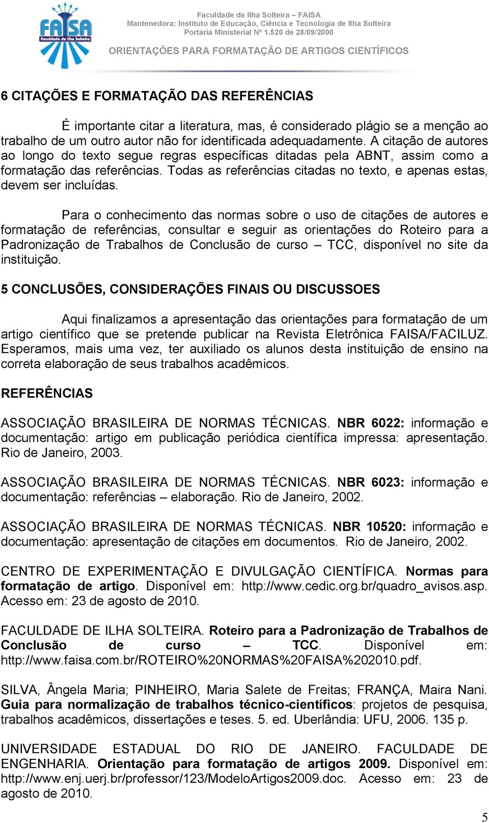 Para o conhecimento das normas sobre o uso de citações de autores e formatação de referências, consultar e seguir as orientações do Roteiro para a Padronização de Trabalhos de Conclusão de curso TCC,