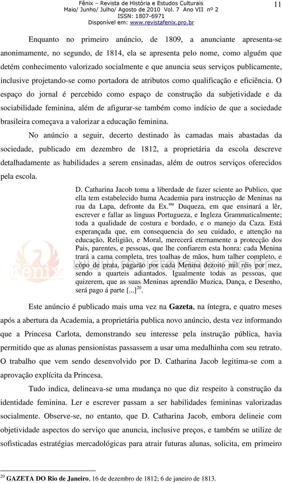 O espaço do jornal é percebido como espaço de construção da subjetividade e da sociabilidade feminina, além de afigurar-se também como indício de que a sociedade brasileira começava a valorizar a