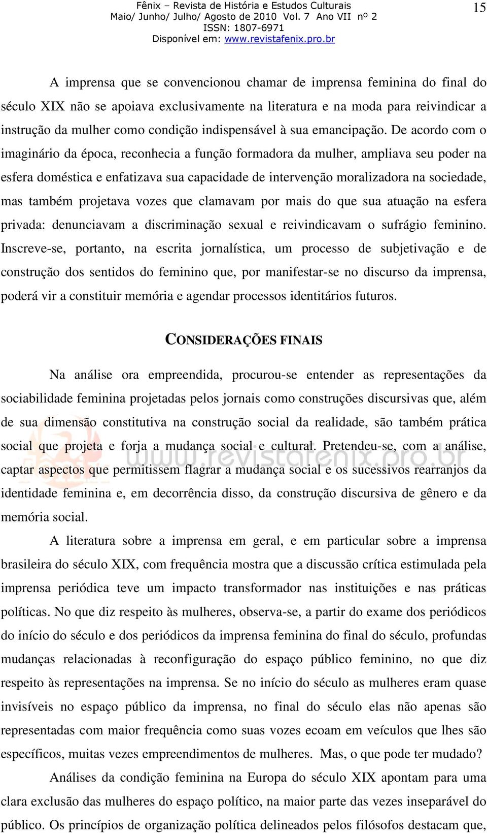 De acordo com o imaginário da época, reconhecia a função formadora da mulher, ampliava seu poder na esfera doméstica e enfatizava sua capacidade de intervenção moralizadora na sociedade, mas também