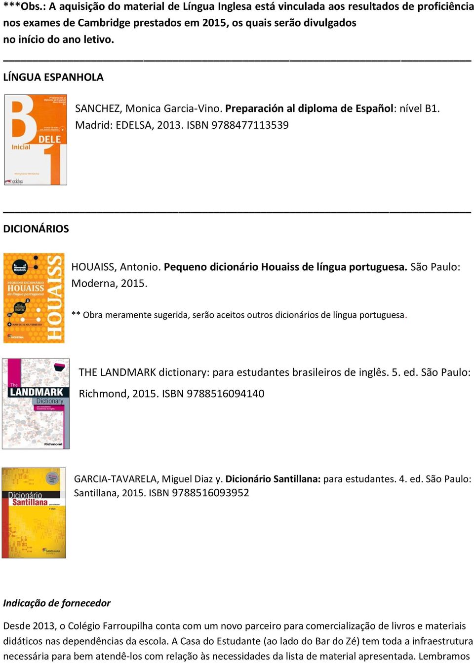 Pequeno dicionário Houaiss de língua portuguesa. São Paulo: Moderna, 2015. ** Obra meramente sugerida, serão aceitos outros dicionários de língua portuguesa.