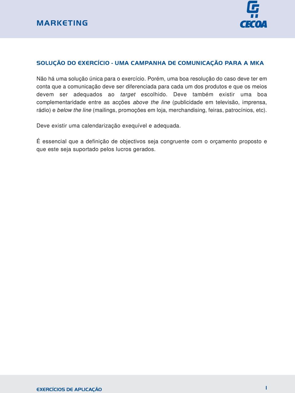 Deve também existir uma boa complementaridade entre as acções above the line (publicidade em televisão, imprensa, rádio) e below the line (mailings, promoções em loja,