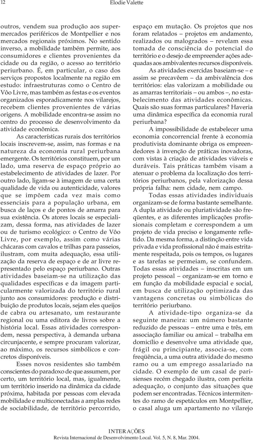 É, em particular, o caso dos serviços propostos localmente na região em estudo: infraestruturas como o Centro de Vôo Livre, mas também as festas e os eventos organizados esporadicamente nos