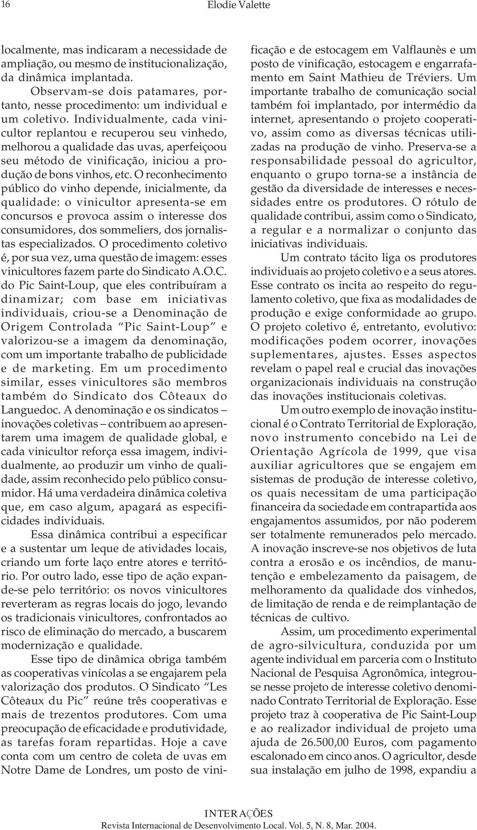 Individualmente, cada vinicultor replantou e recuperou seu vinhedo, melhorou a qualidade das uvas, aperfeiçoou seu método de vinificação, iniciou a produção de bons vinhos, etc.