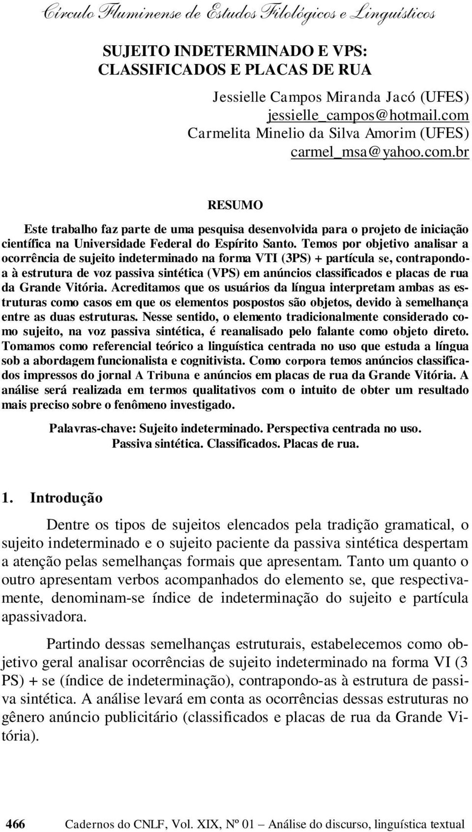 Temos por objetivo analisar a ocorrência de sujeito indeterminado na forma VTI (3PS) + partícula se, contrapondoa à estrutura de voz passiva sintética (VPS) em anúncios classificados e placas de rua