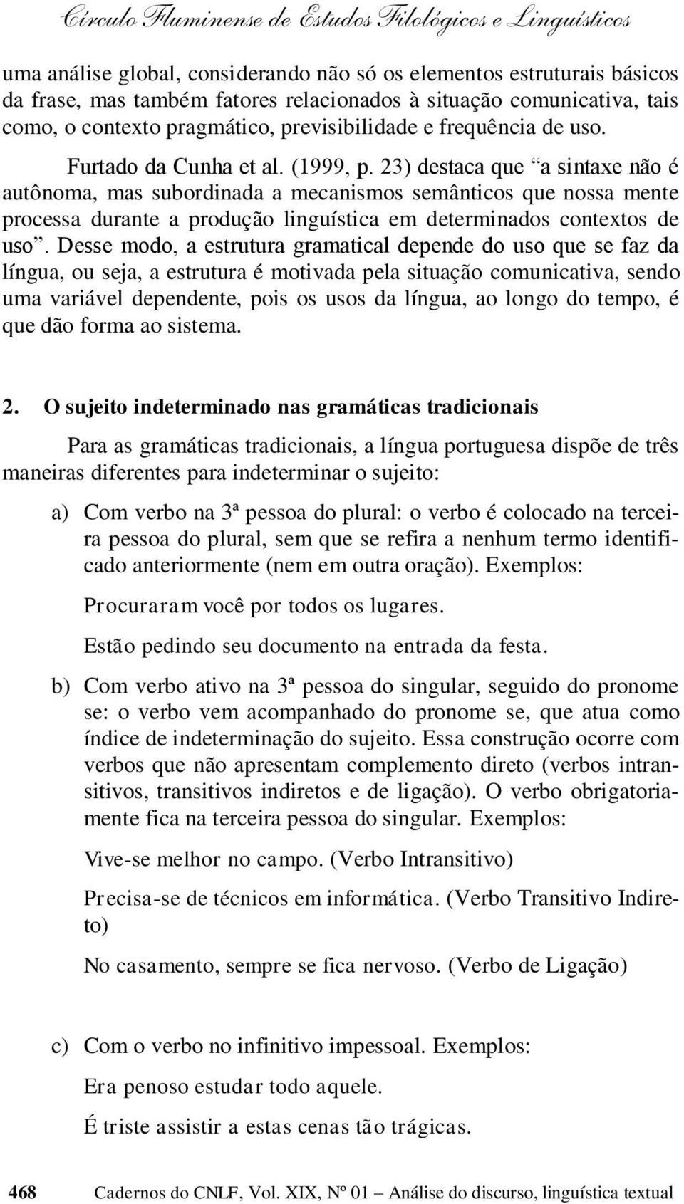 23) destaca que a sintaxe não é autônoma, mas subordinada a mecanismos semânticos que nossa mente processa durante a produção linguística em determinados contextos de uso.