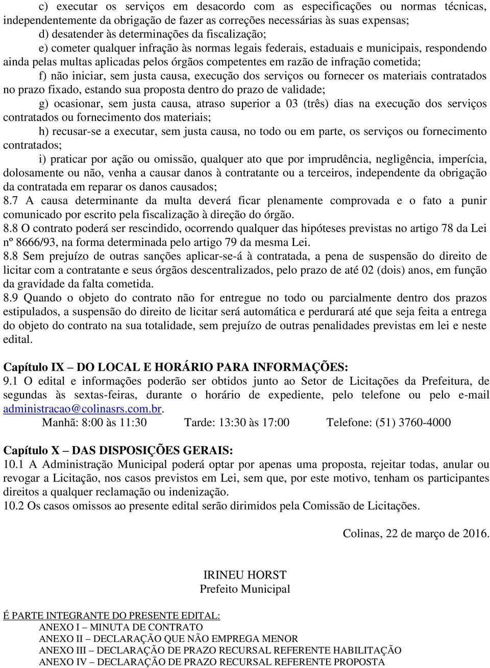 iniciar, sem justa causa, execução dos serviços ou fornecer os materiais contratados no prazo fixado, estando sua proposta dentro do prazo de validade; g) ocasionar, sem justa causa, atraso superior