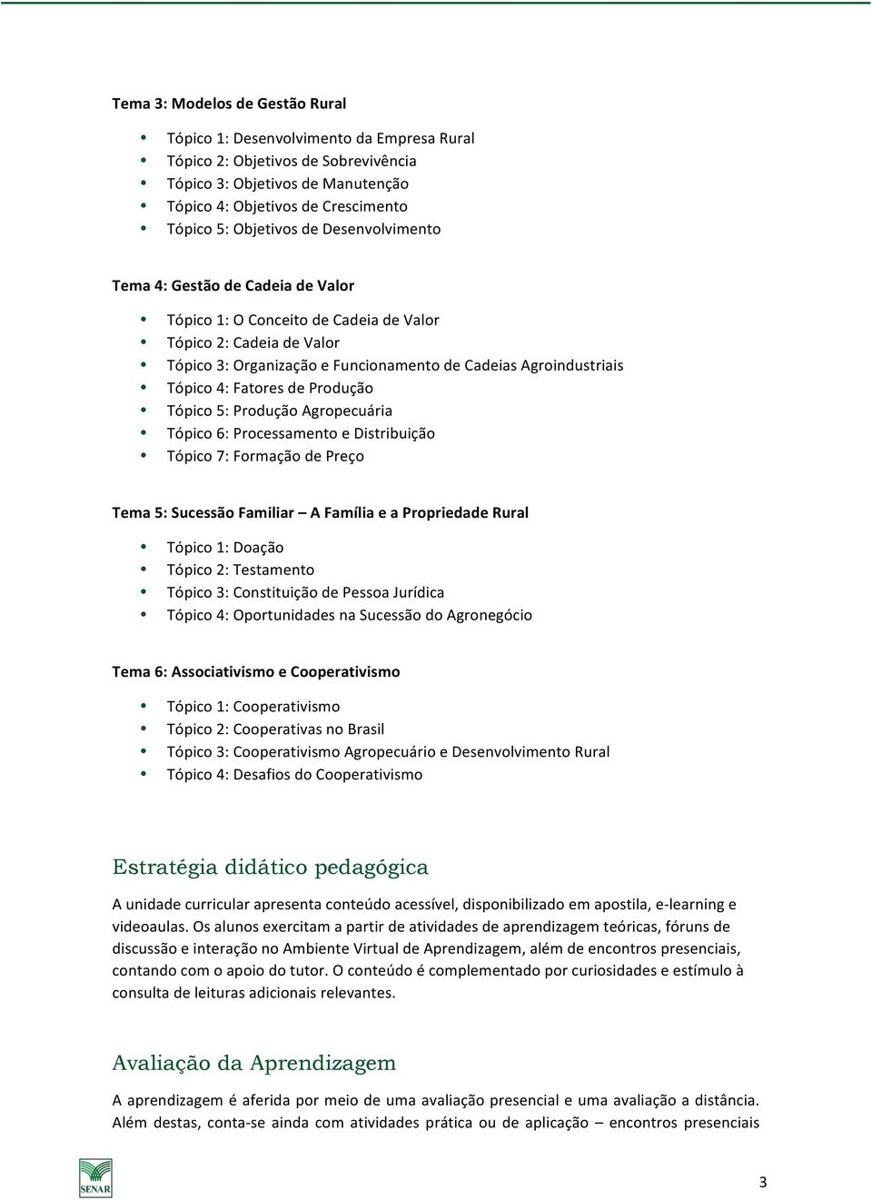 Tópico 4: Fatores de Produção Tópico 5: Produção Agropecuária Tópico 6: Processamento e Distribuição Tópico 7: Formação de Preço Tema 5: Sucessão Familiar A Família e a Propriedade Rural Tópico 1: