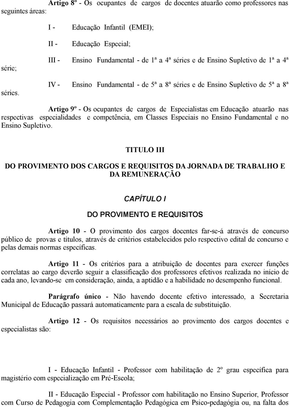 Especialistas em Educação atuarão nas respectivas especialidades e competência, em Classes Especiais no Ensino Fundamental e no Ensino Supletivo.