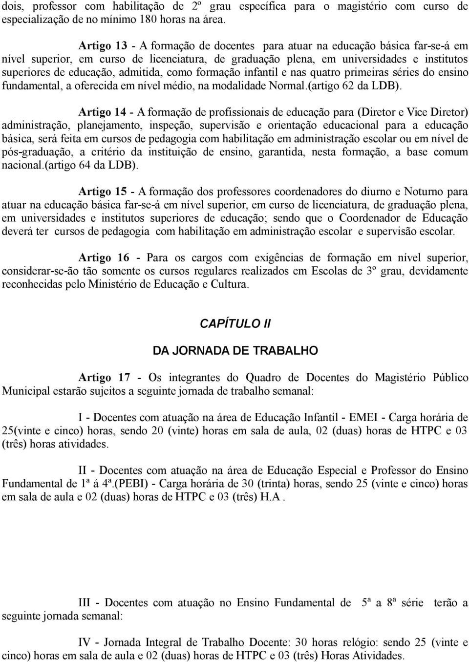 admitida, como formação infantil e nas quatro primeiras séries do ensino fundamental, a oferecida em nível médio, na modalidade Normal.(artigo 62 da LDB).