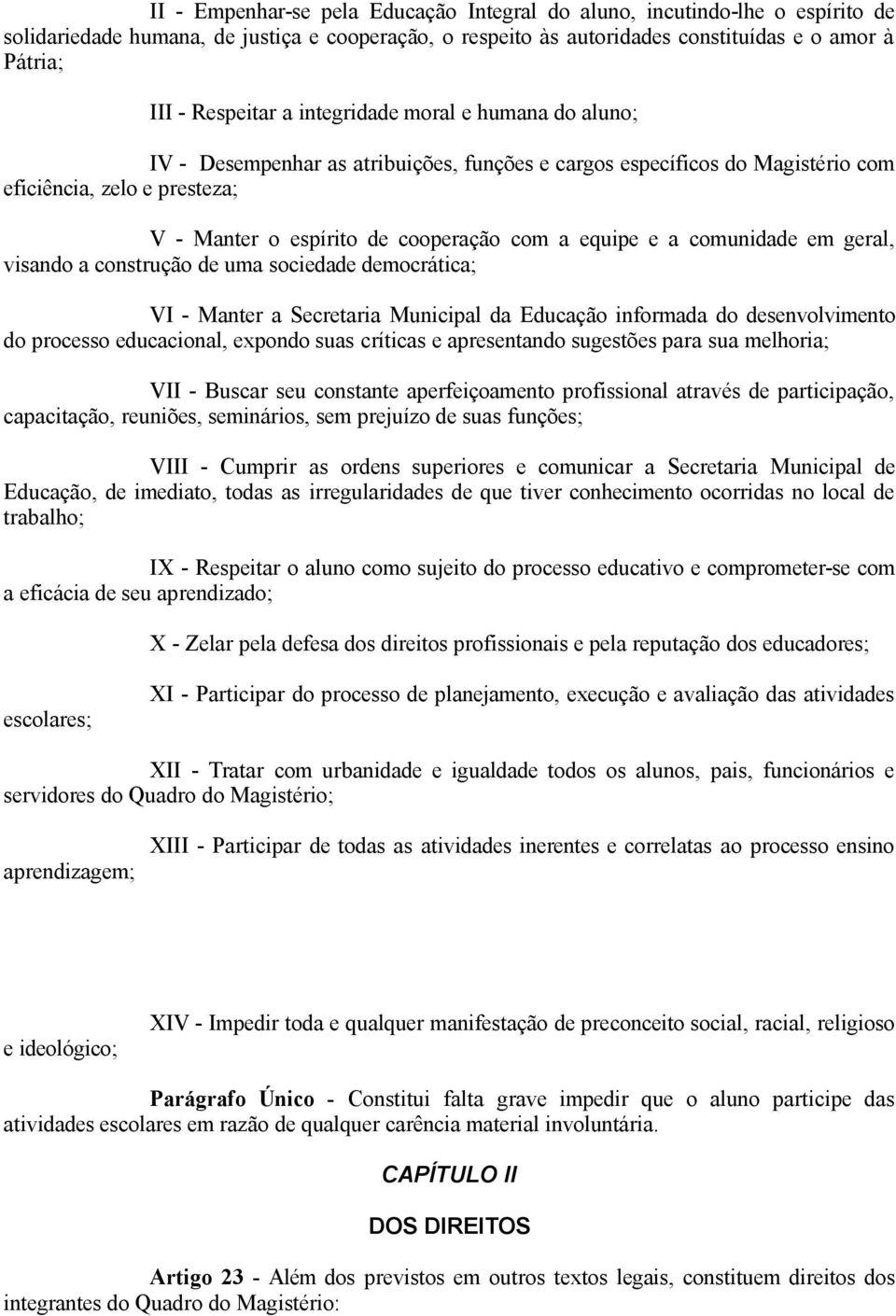 a comunidade em geral, visando a construção de uma sociedade democrática; VI - Manter a Secretaria Municipal da Educação informada do desenvolvimento do processo educacional, expondo suas críticas e