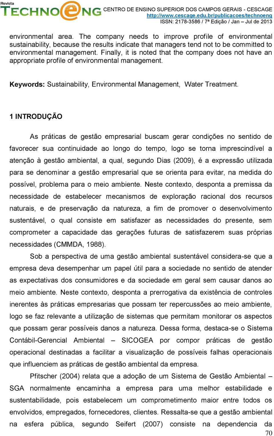 1 INTRODUÇÃO As práticas de gestão empresarial buscam gerar condições no sentido de favorecer sua continuidade ao longo do tempo, logo se torna imprescindível a atenção à gestão ambiental, a qual,