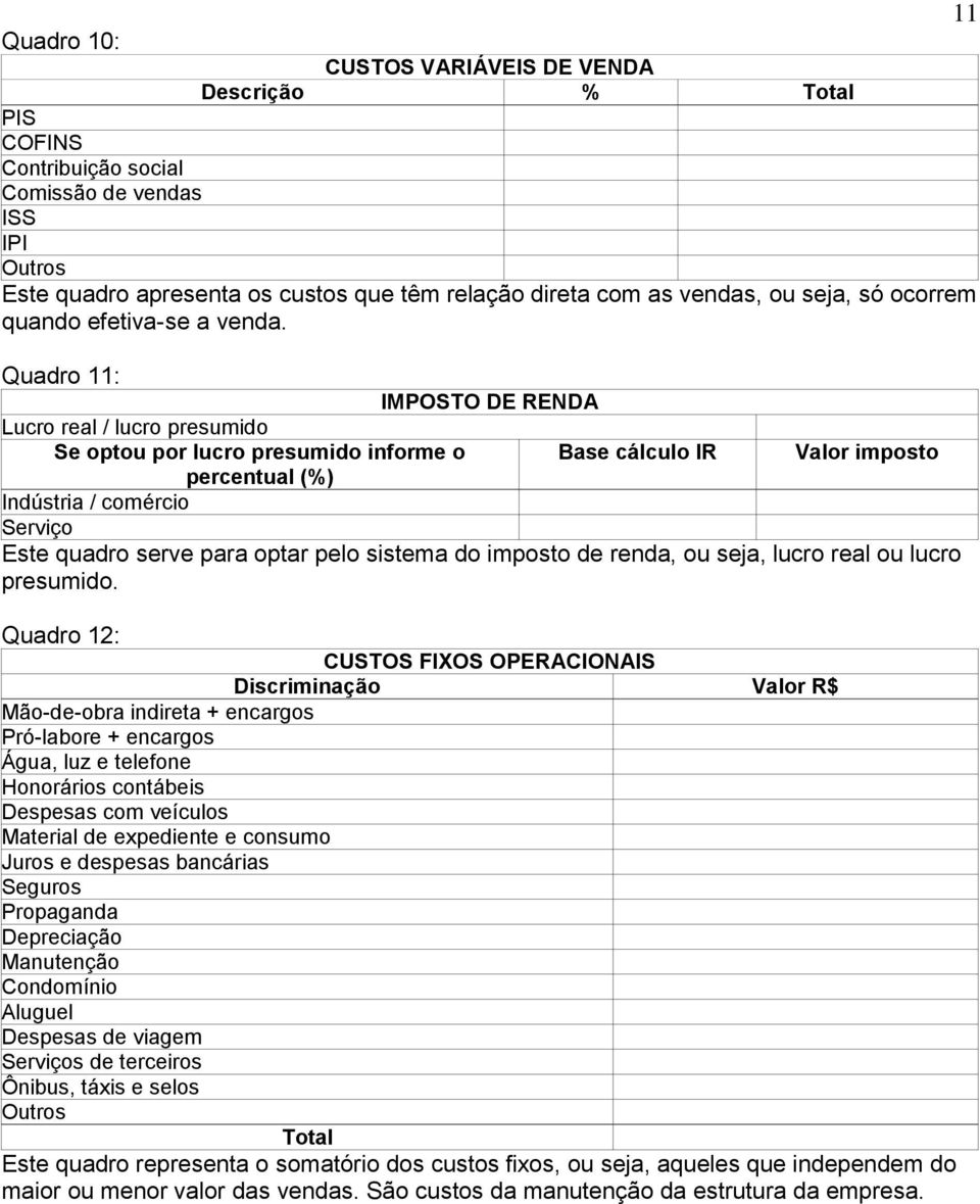 Quadro 11: IMPOSTO DE RENDA Lucro real / lucro presumido Se optou por lucro presumido informe o Base cálculo IR Valor imposto percentual (%) Indústria / comércio Serviço Este quadro serve para optar